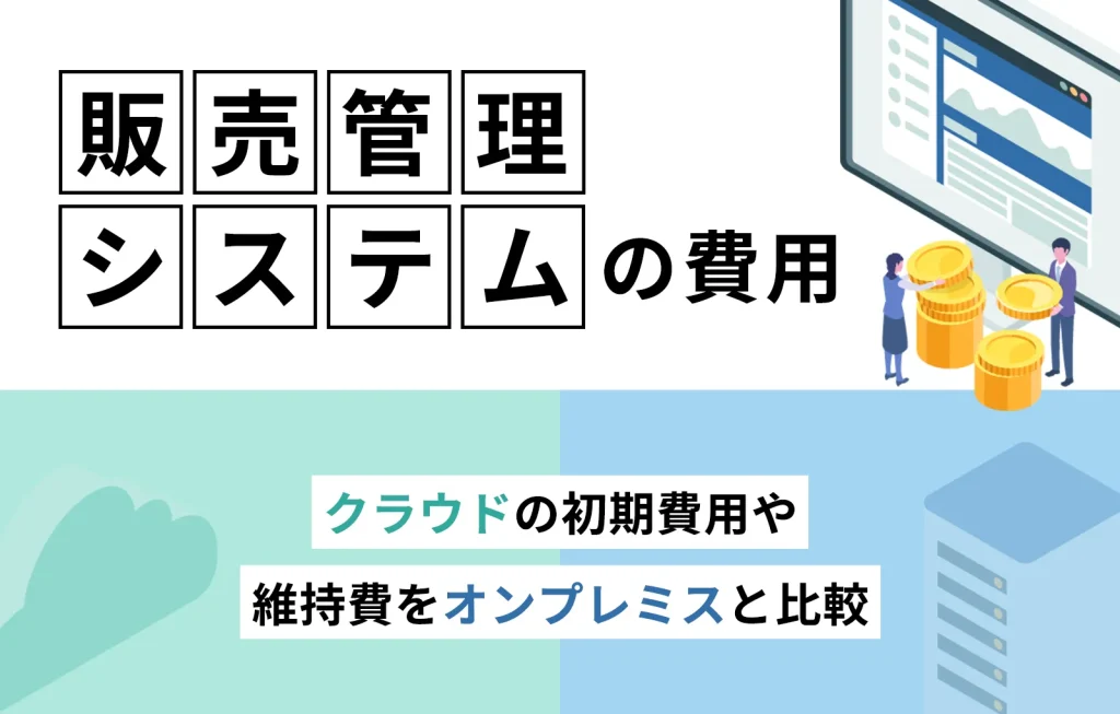 販売管理システムの費用|クラウドの初期費用や維持費をオンプレミスと比較