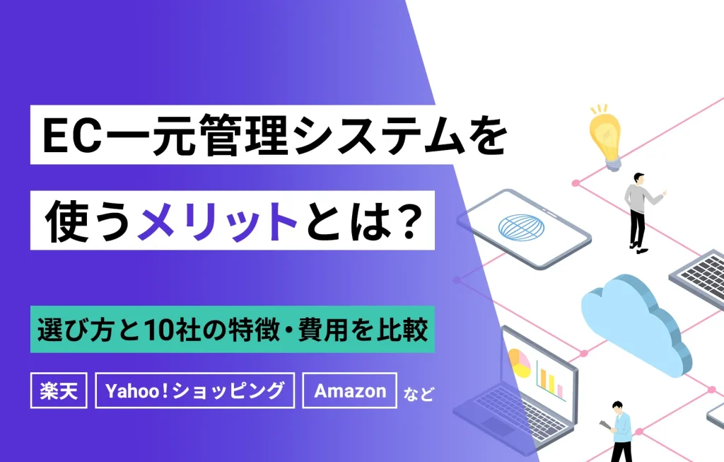 EC一元管理システムを使うメリットとは?選び方と10社の費用と特徴を比較