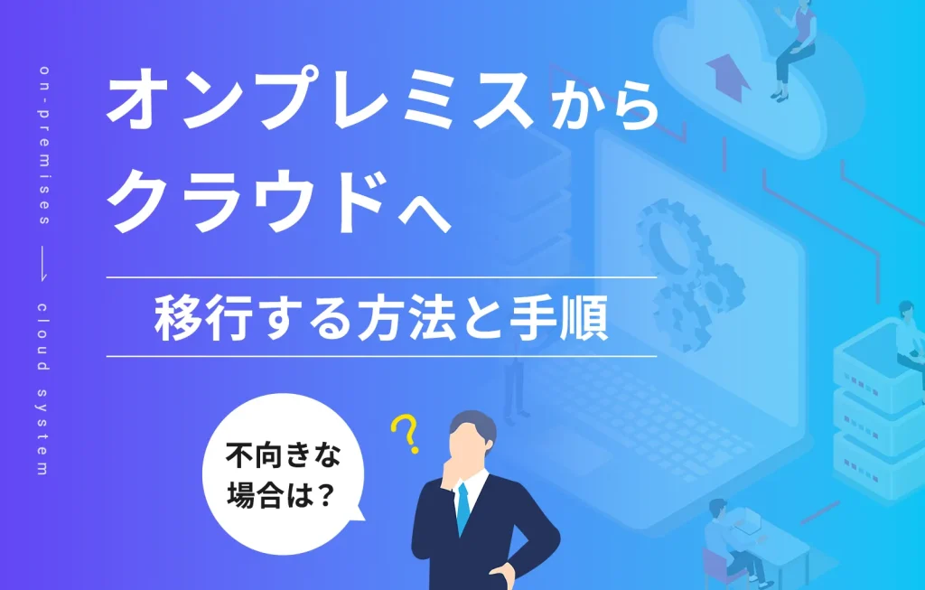 オンプレミスからクラウドへ移行する方法と手順、不向きな場合は?