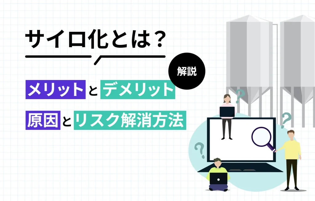 サイロ化とは?メリットとデメリット、原因とリスク解消方法を解説
