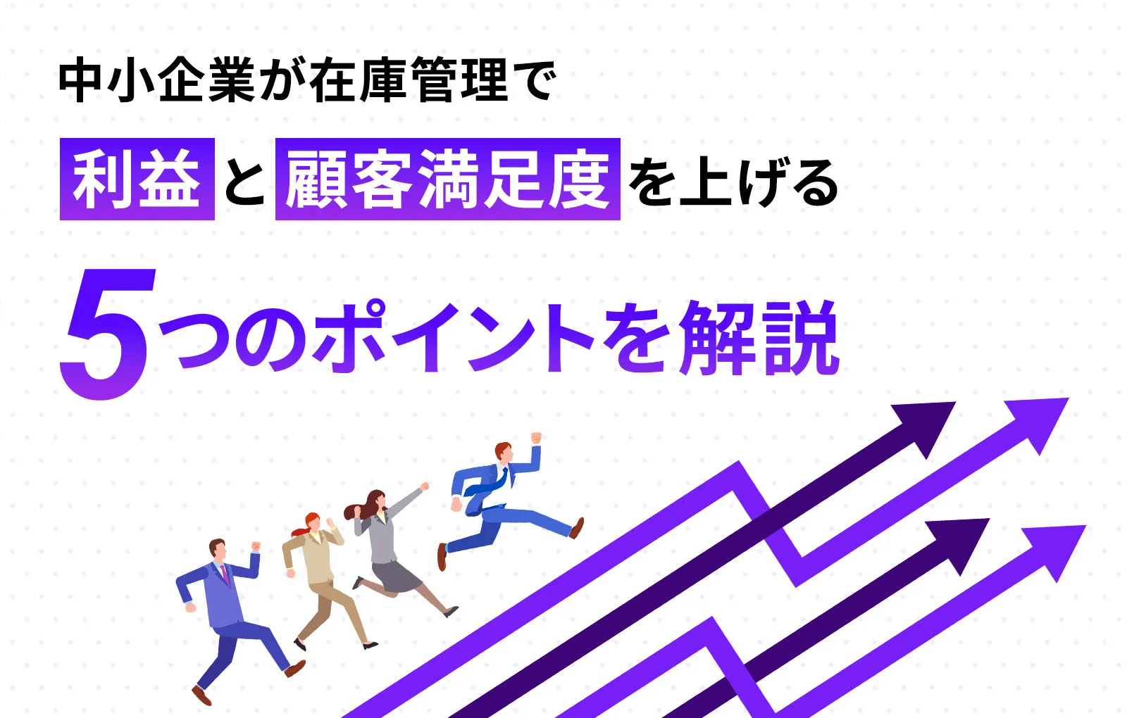中小企業が在庫管理で利益と顧客満足度を上げる5つのポイントを解説