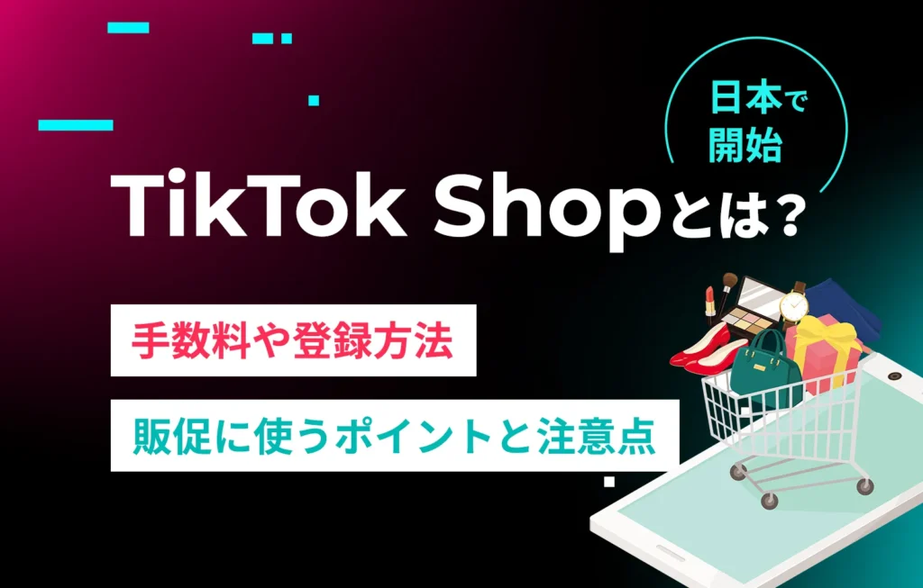 TikTok Shopとは?手数料や登録方法、販促に使うポイントと注意点【日本で開始】