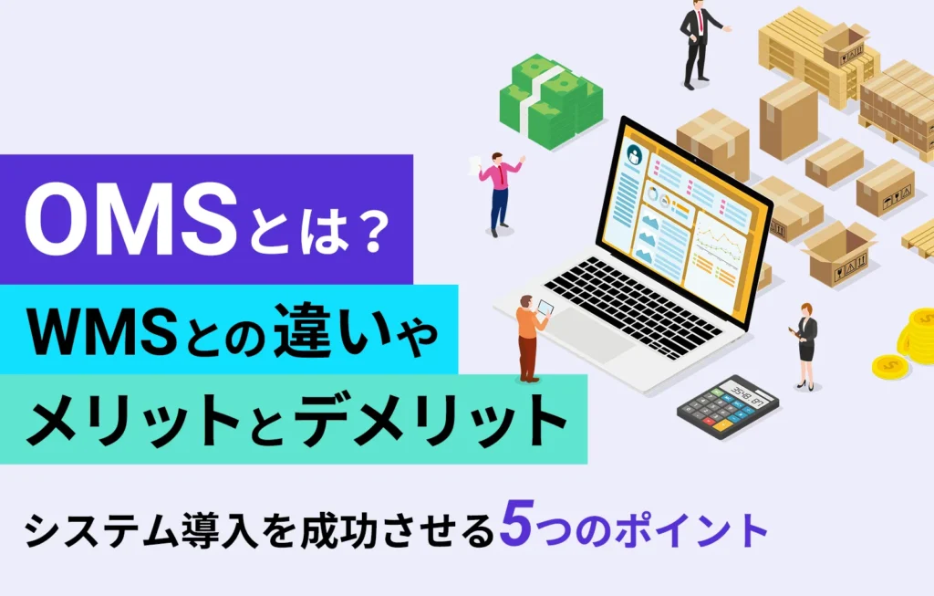 OMSとは？WMSとの違いやメリットとデメリット、システム導入を成功させる5つのポイント