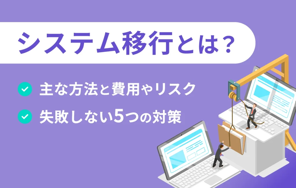 システム移行とは?主な方法と費用やリスク、失敗しない5つの対策