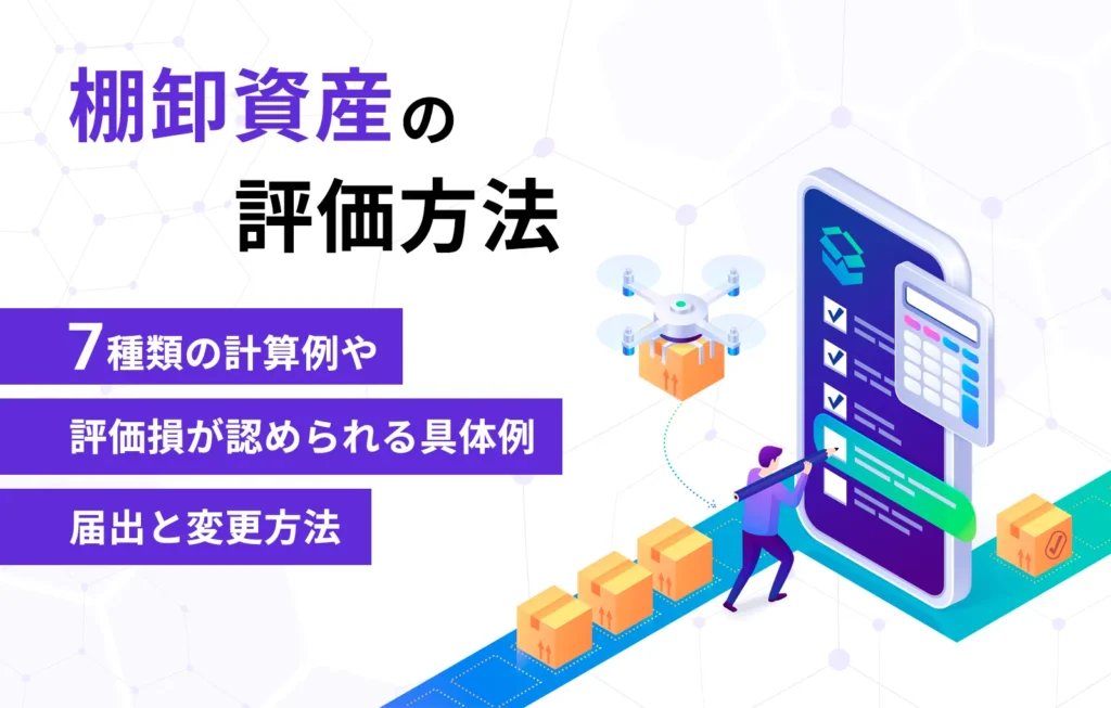 棚卸資産の評価方法|7種類の計算例や評価損が認められる具体例、届出と変更方法