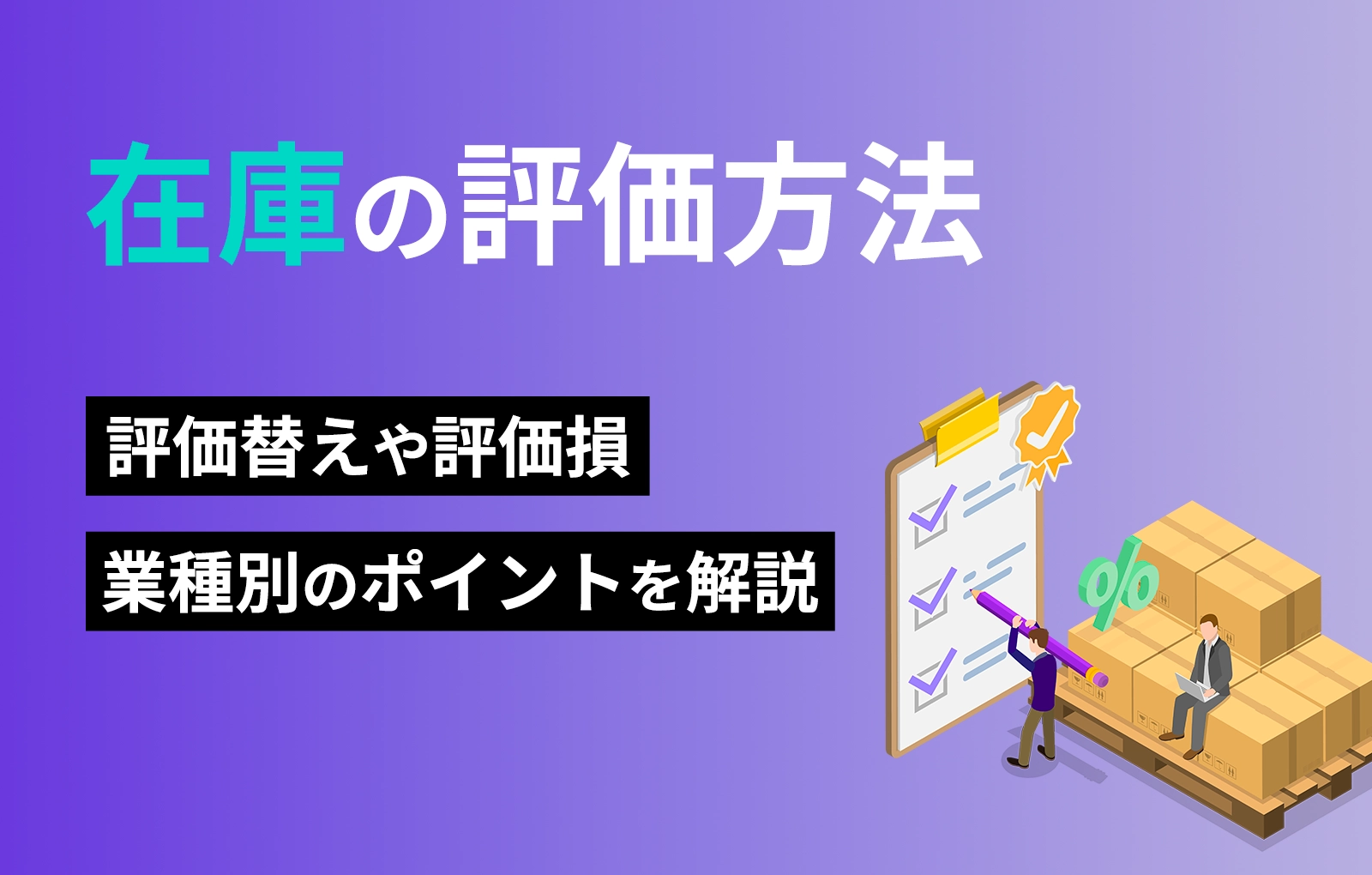 在庫の評価方法｜評価替えや評価損、業種別のポイントを解説