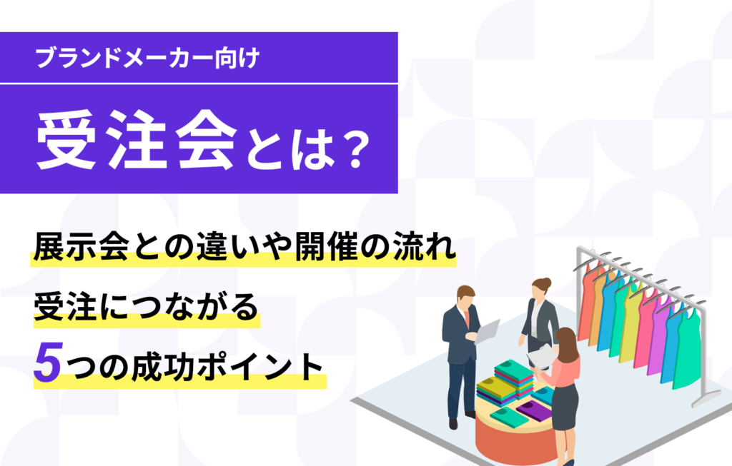 受注会とは?展示会との違いや開催の流れ、受注につながる5つの成功ポイント【ブランド・メーカー向け】